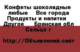 Конфеты шоколадные, любые. - Все города Продукты и напитки » Другое   . Брянская обл.,Сельцо г.